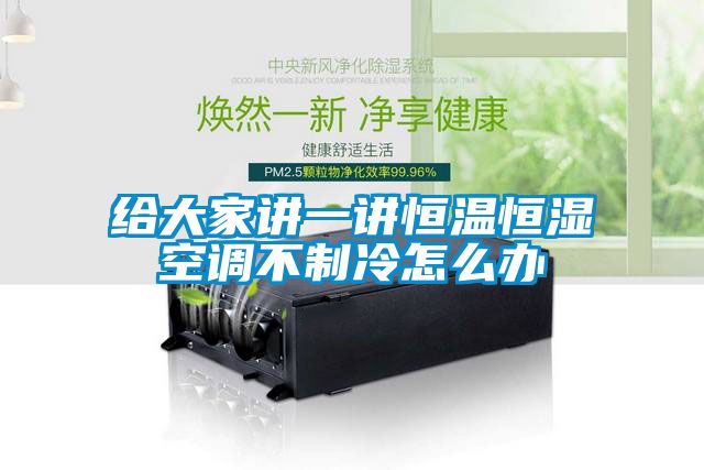 給大家講一講恒溫恒濕空調不制冷怎么辦