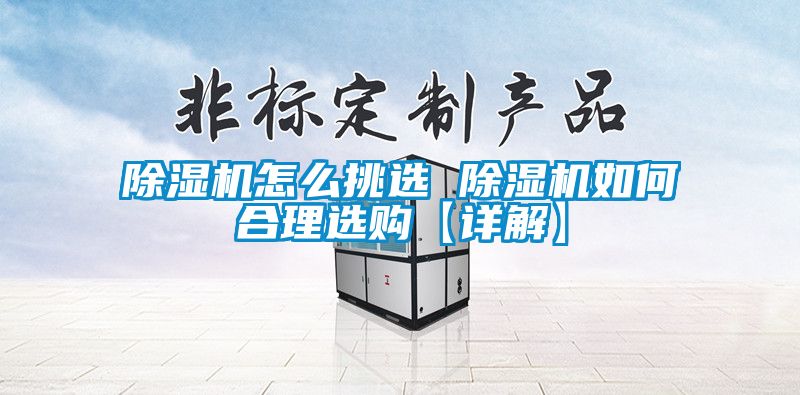 除濕機怎么挑選 除濕機如何合理選購【詳解】