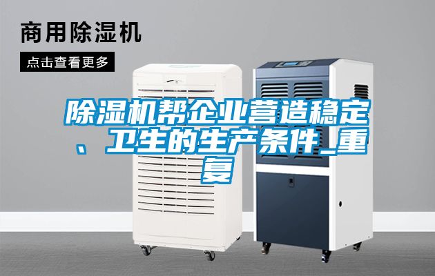 除濕機幫企業(yè)營造穩(wěn)定、衛(wèi)生的生產(chǎn)條件_重復