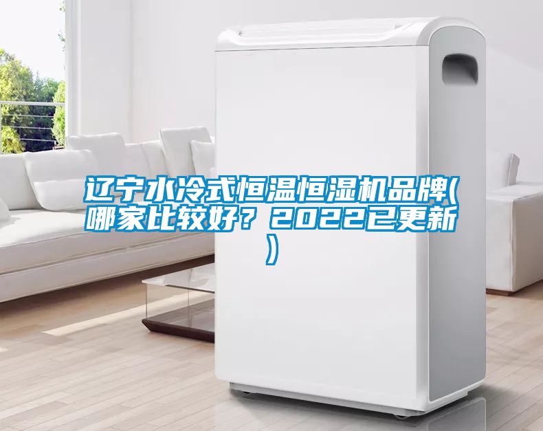 遼寧水冷式恒溫恒濕機(jī)品牌(哪家比較好？2022已更新)