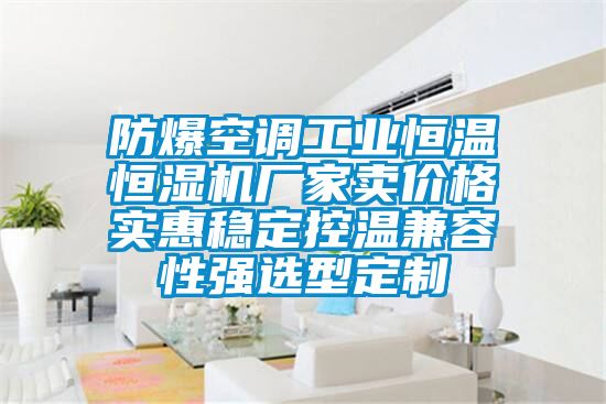 防爆空調工業恒溫恒濕機廠家賣價格實惠穩定控溫兼容性強選型定制