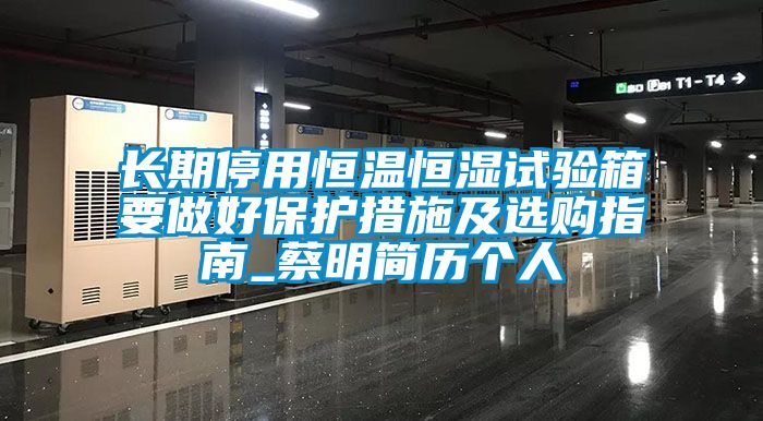 長期停用恒溫恒濕試驗箱要做好保護措施及選購指南_蔡明簡歷個人