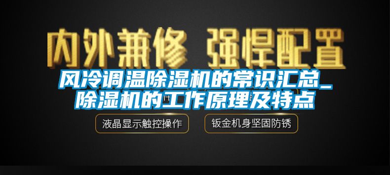 風冷調(diào)溫除濕機的常識匯總_除濕機的工作原理及特點