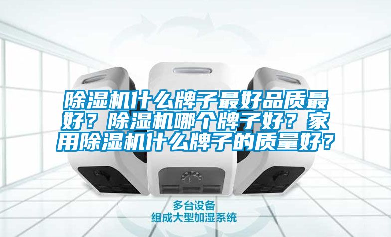 除濕機什么牌子最好品質最好？除濕機哪個牌子好？家用除濕機什么牌子的質量好？