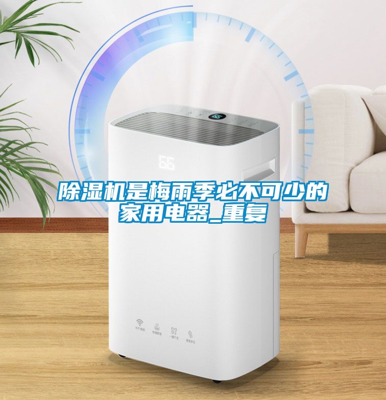 除濕機(jī)是梅雨季必不可少的家用電器_重復(fù)