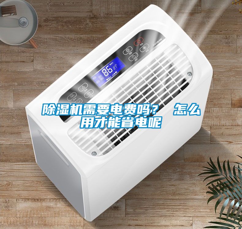 除濕機需要電費嗎？ 怎么用才能省電呢