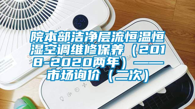 院本部潔凈層流恒溫恒濕空調(diào)維修保養(yǎng)（2018-2020兩年）——市場詢價（二次）