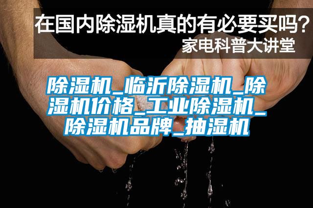 除濕機_臨沂除濕機_除濕機價格_工業(yè)除濕機_除濕機品牌_抽濕機