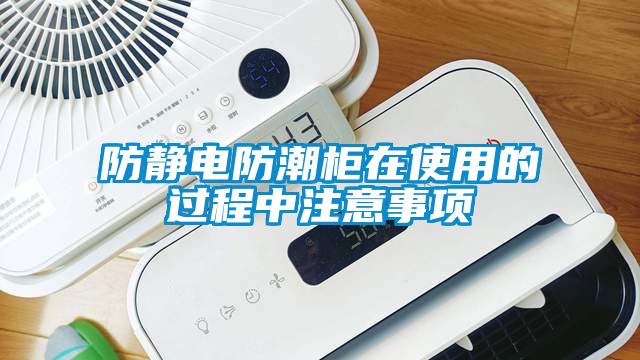 防靜電防潮柜在使用的過程中注意事項