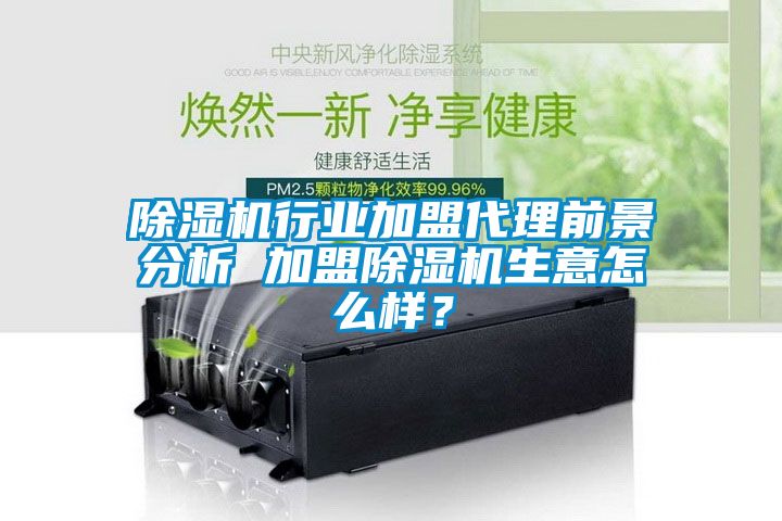 除濕機行業加盟代理前景分析 加盟除濕機生意怎么樣？